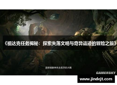 《祖达克任务揭秘：探索失落文明与奇异遗迹的冒险之旅》