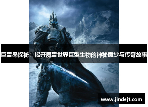 巨兽岛探秘：揭开魔兽世界巨型生物的神秘面纱与传奇故事