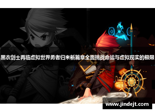 黑衣剑士再临虚拟世界勇者归来新篇章全面挑战命运与虚拟现实的极限