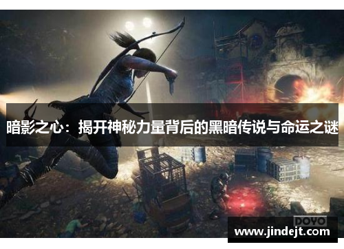 暗影之心：揭开神秘力量背后的黑暗传说与命运之谜